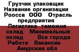 Грузчик-упаковщик › Название организации ­ Роосса, ООО › Отрасль предприятия ­ Логистика, таможня, склад › Минимальный оклад ­ 1 - Все города Работа » Вакансии   . Амурская обл.,Архаринский р-н